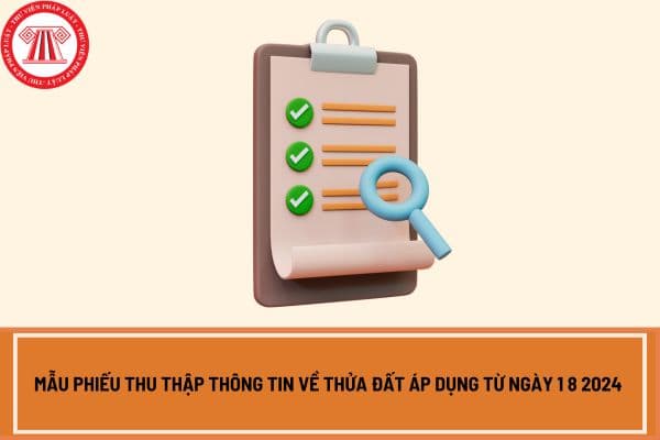 Mẫu phiếu thu thập thông tin về thửa đất áp dụng từ ngày 1 8 2024 đối với đất nông nghiệp?