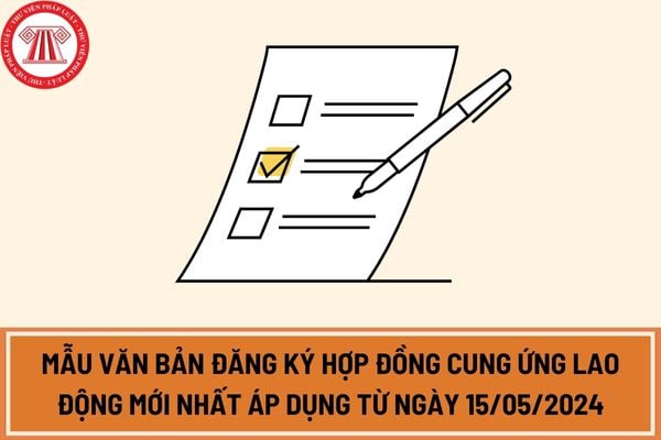 Mẫu văn bản đăng ký hợp đồng cung ứng lao động mới nhất áp dụng từ ngày 15/05/2024?