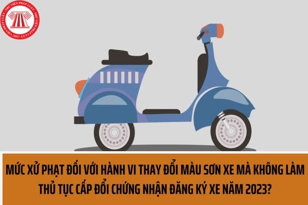 Mức xử phạt đổi với hành vi thay đổi màu sơn xe mà không làm thủ tục cấp đổi chứng nhận đăng ký xe năm 2023 được quy định như thế nào?