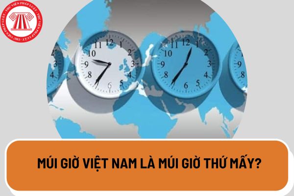 Múi giờ Việt Nam là múi giờ thứ mấy?