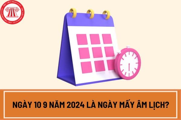 Ngày 10 9 năm 2024 là ngày mấy âm lịch? Ngày 10 9 năm 2024 là ngày gì? Người lao động có được nghỉ vào ngày 10 9 2024 không?