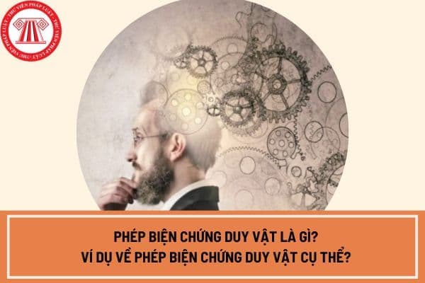 Phép biện chứng duy vật là gì? Ví dụ về phép biện chứng duy vật cụ thể? Vai trò của phép biện chứng duy vật?