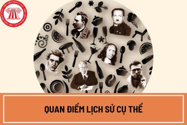 Quan điểm lịch sử cụ thể là gì? Cơ sở lý luận về quan điểm lịch sử cụ thể? Ví dụ chứng minh quan điểm lịch sử cụ thể?