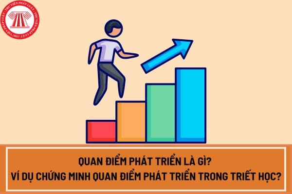 Quan điểm phát triển là gì? Cơ sở lý luận về quan điểm phát triển? Ví dụ chứng minh quan điểm phát triển trong triết học?