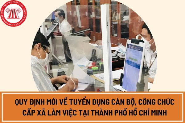 Quy định mới về tuyển dụng cán bộ, công chức cấp xã làm việc tại Thành phố Hồ Chí Minh từ ngày 01/02/2024?
