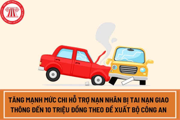 Tăng mạnh mức chi hỗ trợ nạn nhân bị tai nạn giao thông đến 10 triệu đồng theo đề xuất Bộ Công an?