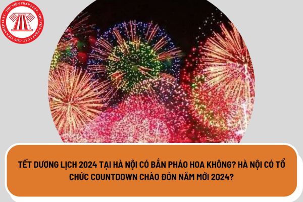 Tết Dương lịch 2024 tại Hà Nội có bắn pháo hoa không? Hà Nội có tổ chức countdown chào đón năm mới 2024?