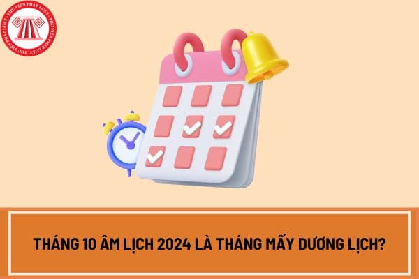 Tháng 10 âm lịch 2024 là tháng mấy dương lịch? Chi tiết lịch âm tháng 10 năm 2024 như thế nào?