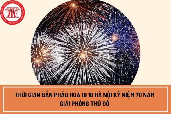 Thời gian bắn pháo hoa 10 10 Hà Nội kỷ niệm 70 năm Giải phóng Thủ đô? Hà Nội có tổ chức bắn pháo hoa 10 10 không?