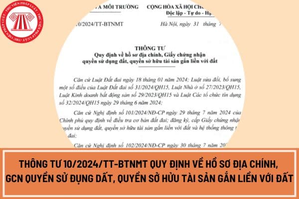 Thông tư 10/2024/TT-BTNMT về hồ sơ địa chính, giấy chứng nhận quyền sử dụng đất, quyền sỡ hữu tài sản gắn liền với đất?