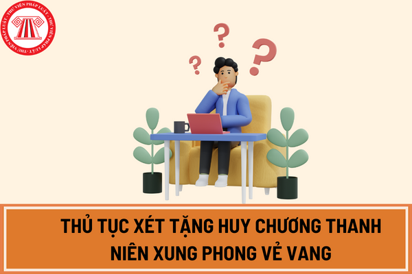 Thủ tục xét tặng Huy chương Thanh niên xung phong vẻ vang theo Nghị định 28/2024/NĐ-CP gồm bao nhiêu bước?