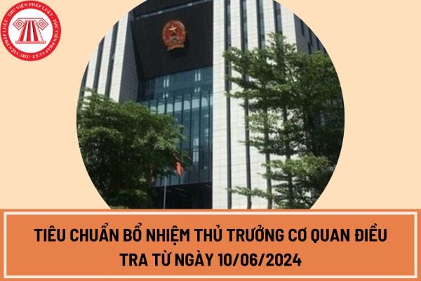 Tiêu chuẩn bổ nhiệm thủ trưởng cơ quan điều tra từ ngày 10/06/2024 của Viện kiểm sát nhân dân tối cao?