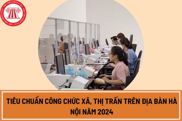 Tiêu chuẩn công chức xã, thị trấn trên địa bàn Hà Nội năm 2024