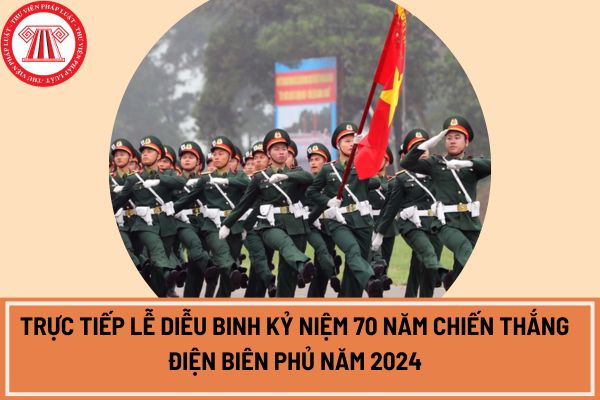 Trực tiếp lễ diễu binh kỷ niệm 70 năm Chiến thắng Điện Biên Phủ năm 2024 chiếu lúc mấy giờ?