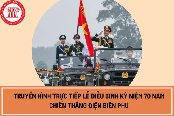 Truyền hình trực tiếp lễ diễu binh kỷ niệm 70 năm Chiến thắng Điện Biên Phủ năm 2024?