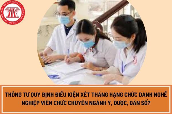 Chính thức Thông tư quy định điều kiện xét thăng hạng chức danh nghề nghiệp viên chức chuyên ngành y, dược, dân số?