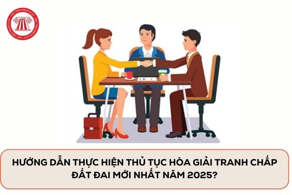 Hướng dẫn thực hiện thủ tục hòa giải tranh chấp đất đai mới nhất năm 2025?