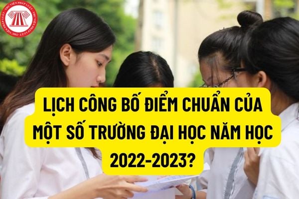 Kể từ 17h ngày 15.9 đến 17h ngày 17.9, tất cả các trường đại học tiến hành công bố điểm chuẩn? Lịch công bố điểm chuẩn của một số trường đại học năm học 2022-2023?