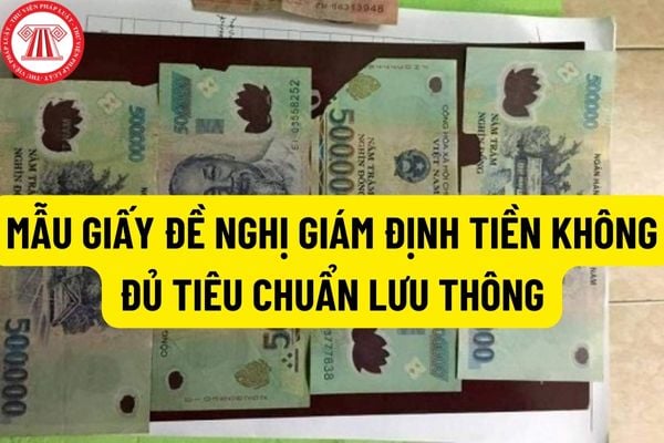 Mẫu giấy đề nghị giám định tiền không đủ tiêu chuẩn lưu thông được quy định như thế nào? Giám định tiền không đủ tiêu chuẩn lưu thông như thế nào?