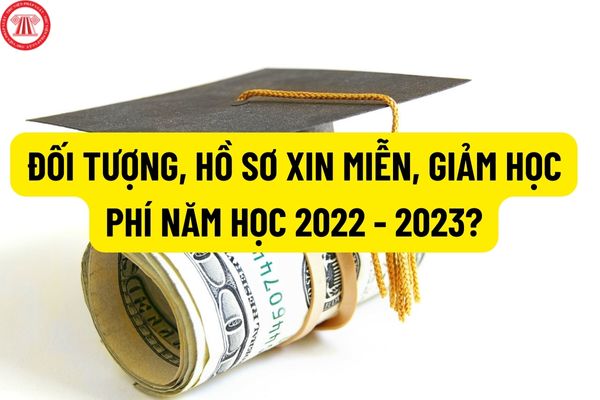 Đối tượng, hồ sơ xin miễn, giảm học phí năm học 2022 - 2023? Thủ tục xin miễn, giảm học phí được thực hiện như thế nào?