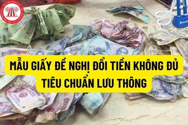 Thế nào là tiền không đủ tiêu chuẩn lưu thông? Mẫu giấy đề nghị đổi tiền không đủ tiêu chuẩn lưu thông được quy định như thế nào?