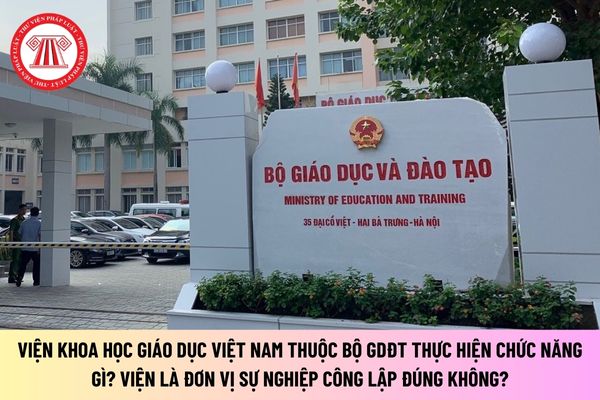 Viện Khoa học Giáo dục Việt Nam thực hiện chức năng gì? Viện là đơn vị sự nghiệp công lập đúng không?
