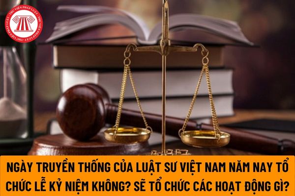 Ngày truyền thống của Luật sư Việt Nam năm nay có tổ chức lễ kỷ niệm hay không? Tổ chức các hoạt động nào?