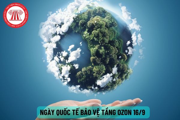 Ngày Quốc tế Bảo vệ tầng ozon là ngày 16/9 hằng năm đúng không? Nghĩa vụ chung của các quốc gia trong việc bảo vệ tầng ozon?