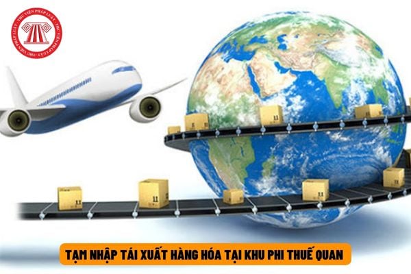 Việc tạm nhập tái xuất hàng hóa tại khu phi thuế quan được quy định thế nào theo quy định của pháp luật?