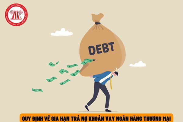 Gia hạn nợ là gì? Khách hàng vay tiền từ ngân hàng thương mại được gia hạn nợ khi đáp ứng điều kiện nào?