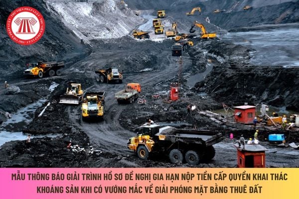 Mẫu thông báo giải trình hồ sơ gia hạn nộp tiền cấp quyền khai thác khoáng sản khi có vướng mắc về giải phóng mặt bằng thuê đất?