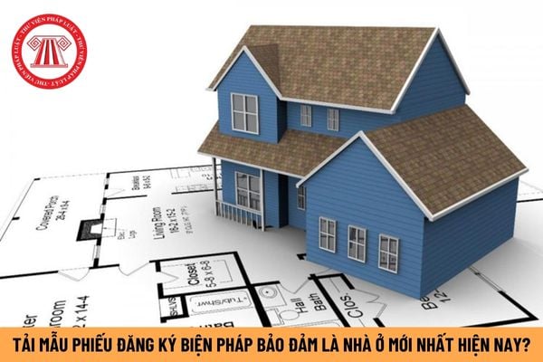 Mẫu phiếu yêu cầu đăng ký biện pháp bảo đảm bằng nhà ở mới nhất hiện nay là mẫu nào? Tải mẫu đơn ở đâu?