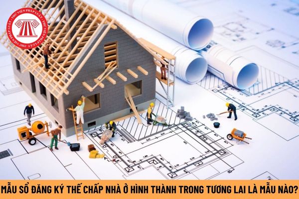 Mẫu Sổ đăng ký thế chấp nhà ở hình thành trong tương lai mới nhất hiện nay là mẫu nào? Tải mẫu này tại đâu?