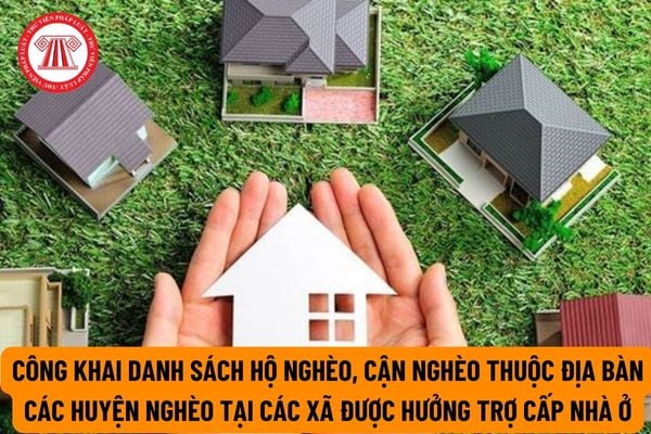 Danh sách hộ nghèo, hộ cận nghèo được đề xuất hỗ trợ nhà ở thuộc địa bàn các huyện nghèo tại cấp xã được công bố ở đâu?