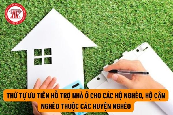 Thứ tự ưu tiên hỗ trợ nhà ở cho hộ nghèo, hộ cận nghèo thuộc các huyện nghèo được quy định ra sao?