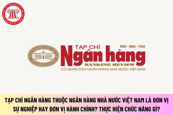 Tạp chí Ngân hàng thuộc Ngân hàng Nhà nước Việt Nam là đơn vị hành chính hay đơn vị sự nghiệp? Thực hiện chức năng gì?