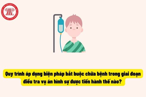 Quy trình áp dụng biện pháp bắt buộc chữa bệnh trong giai đoạn điều tra vụ án hình sự được tiến hành thế nào? 