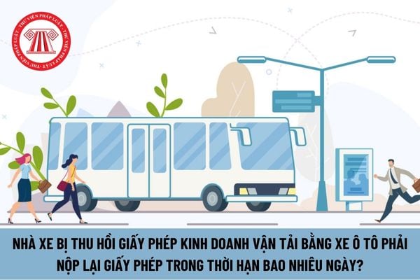 Nhà xe bị thu hồi Giấy phép kinh doanh vận tải bằng xe ô tô phải nộp lại Giấy phép trong thời hạn bao nhiêu ngày?