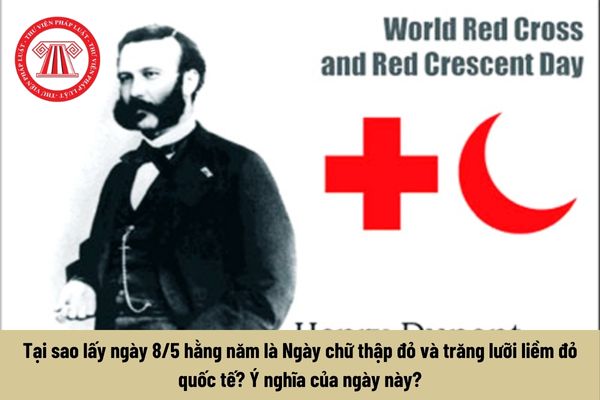 Tại sao lấy ngày 8/5 hằng năm là Ngày chữ thập đỏ và trăng lưỡi liềm đỏ quốc tế? Ý nghĩa của ngày này?
