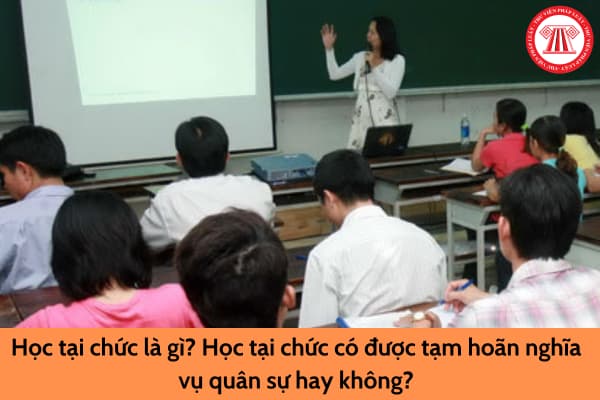 Học tại chức là gì? Học tại chức có được tạm hoãn nghĩa vụ quân sự hay không?