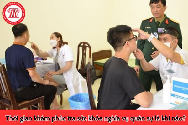 Thời gian khám phúc tra sức khỏe nghĩa vụ quân sự là khi nào?