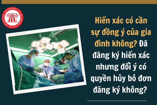 Hiến xác có cần sự đồng ý của gia đình không? Đã đăng ký hiến xác nhưng đổi ý có quyền hủy bỏ đơn đăng ký không?