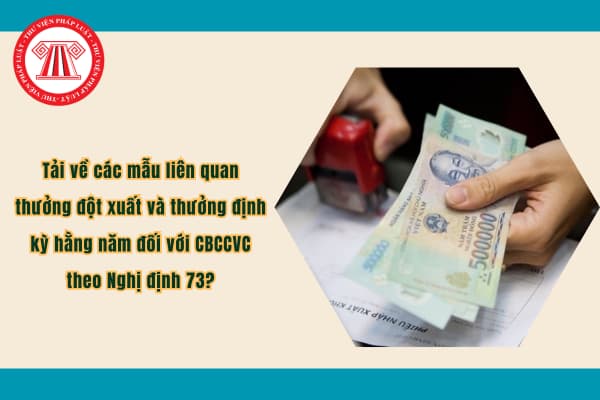 Tải về các mẫu liên quan thưởng đột xuất và thưởng định kỳ hằng năm đối với CBCCVC theo Nghị định 73?