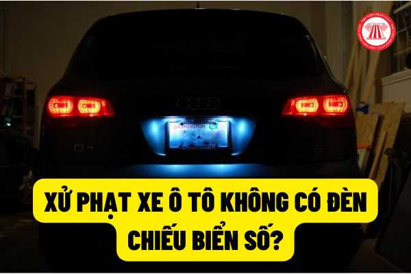 Xe ô tô khi tham gia giao thông không có đèn chiếu biển số thì có bị xử phạt hay không? Mức phạt đối với hành vi này?