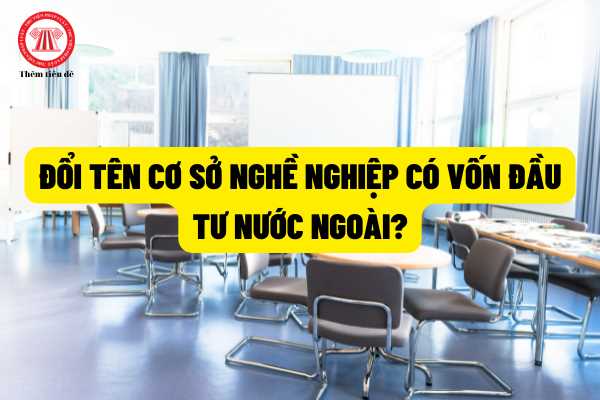 Quy định mới về đổi tên cơ sở giáo dục nghề nghiệp có vốn đầu tư nước ngoài theo Nghị định 24/2022/NĐ-CP?