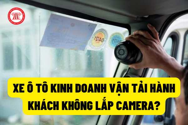 Xe ô tô kinh doanh vận tải hành khách không lắp camera có bị xử phạt. Mức xử phạt đối với hành vi này?