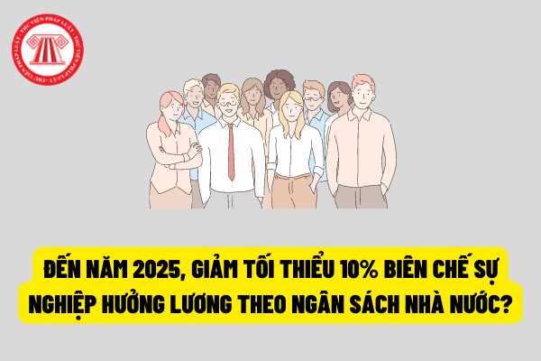 Đến năm 2025, giảm tối thiểu 10% biên chế sự nghiệp hưởng lương theo ngân sách nhà nước?