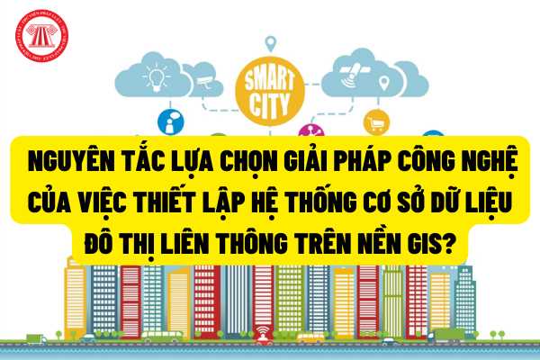 Giải pháp công nghệ được lựa chọn theo nguyên tắc nào trong việc thiết lập Hệ thống cơ sở dữ liệu đô thị liên thông trên nền GIS?