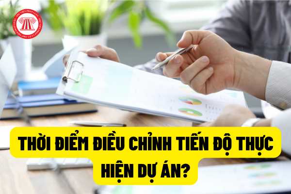 Thời điểm điều chỉnh tiến độ thực hiện dự án trong trường hợp dưới đây được thực hiện như thế nào?  