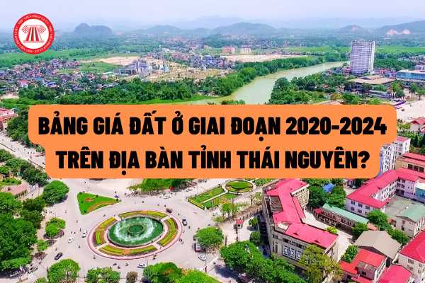 Bảng giá đất ở giai đoạn 2020-2024 trên địa bàn tỉnh Thái Nguyên được quy định như thế nào? Nguyên tắc xác định giá đất là gì?